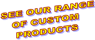 SEE OUR RANGE
OF CUSTOM 
PRODUCTS
